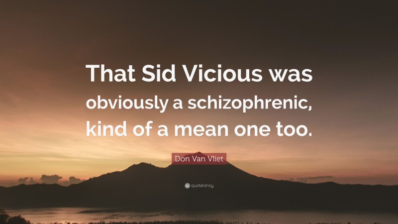 Don Van Vliet Quote: “That Sid Vicious was obviously a schizophrenic, kind of a mean one too.”