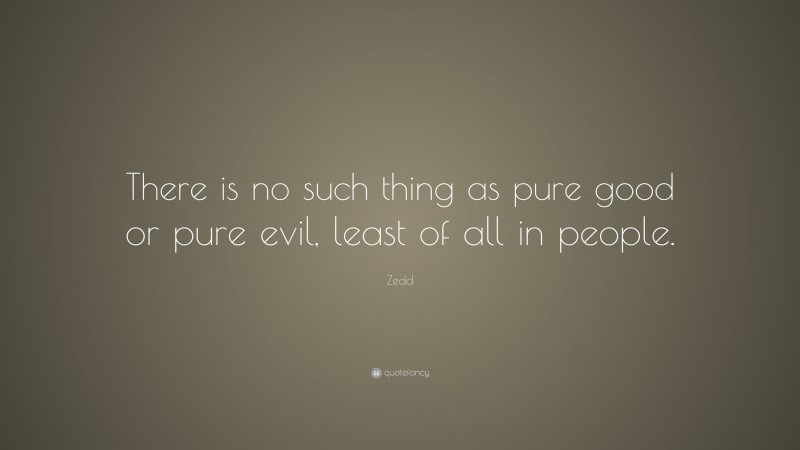 Zedd Quote: “There is no such thing as pure good or pure evil, least of all in people.”