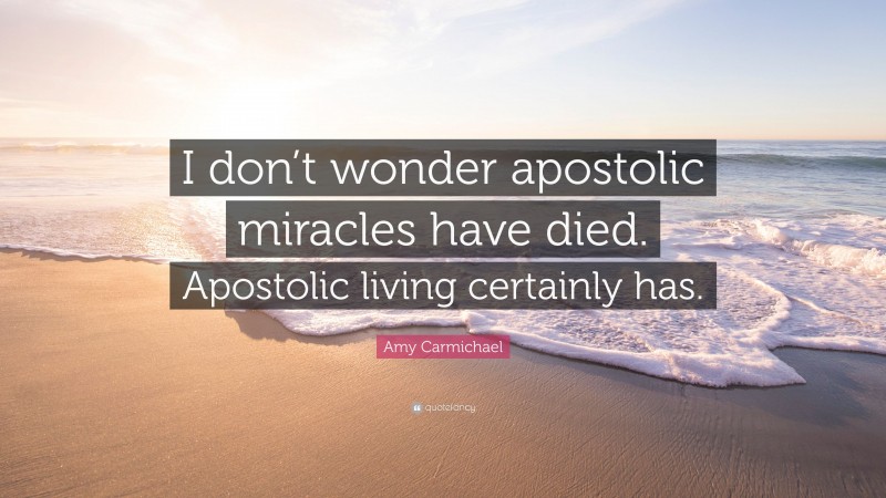 Amy Carmichael Quote: “I don’t wonder apostolic miracles have died. Apostolic living certainly has.”