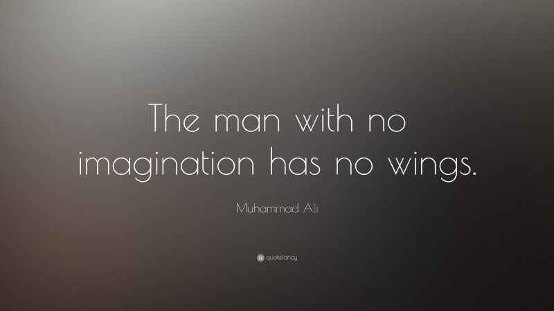 Muhammad Ali Quote: “The man with no imagination has no wings.”