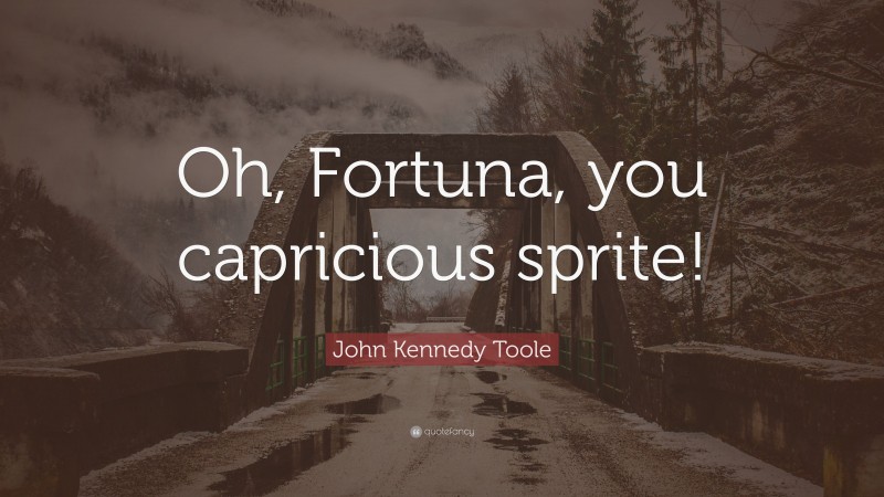 John Kennedy Toole Quote: “Oh, Fortuna, you capricious sprite!”