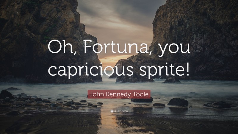 John Kennedy Toole Quote: “Oh, Fortuna, you capricious sprite!”