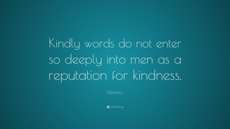 Mencius Quote: “Kindly words do not enter so deeply into men as a reputation for kindness.”