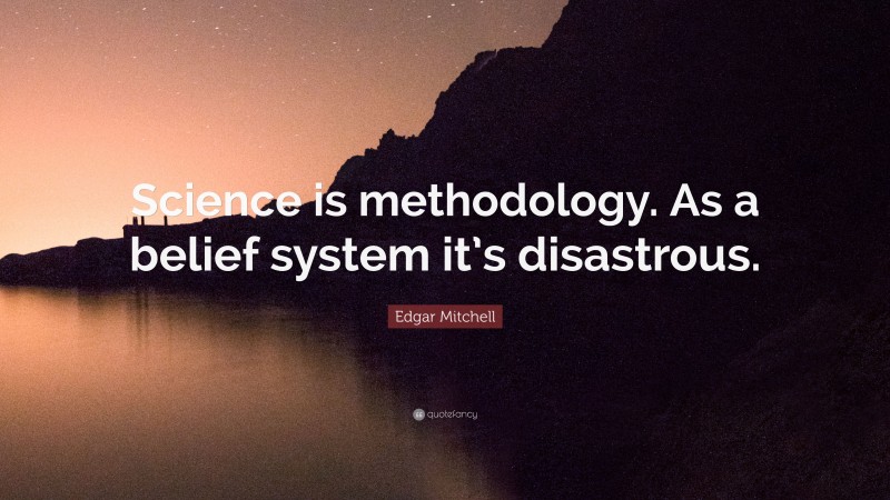 Edgar Mitchell Quote: “Science is methodology. As a belief system it’s disastrous.”