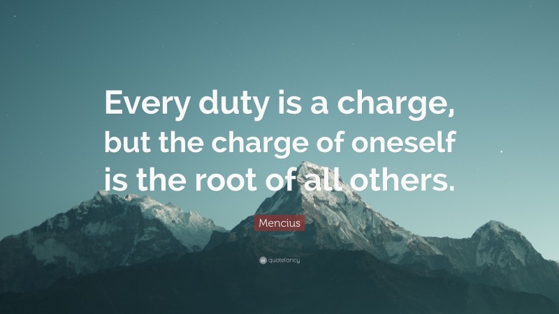 Mencius Quote: “Every duty is a charge, but the charge of oneself is the root of all others.”