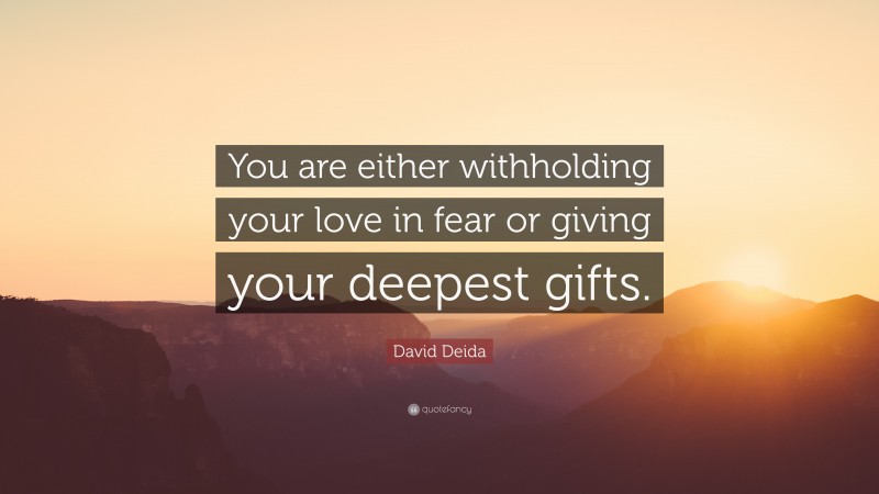 David Deida Quote: “You are either withholding your love in fear or giving your deepest gifts.”