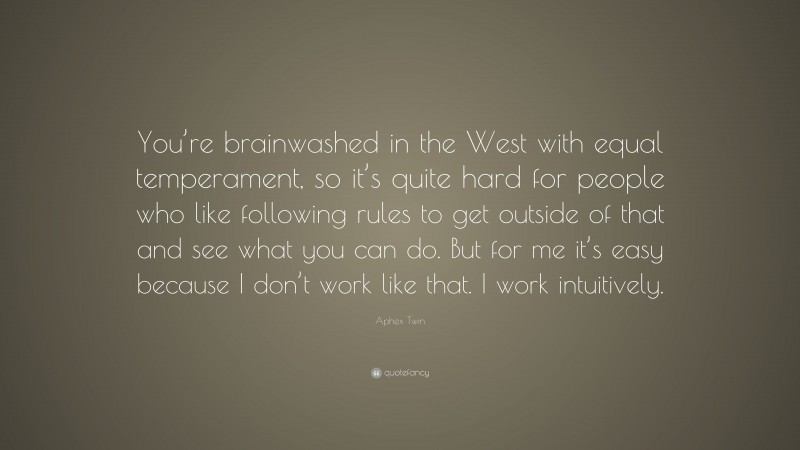 Aphex Twin Quote: “You’re brainwashed in the West with equal temperament, so it’s quite hard for people who like following rules to get outside of that and see what you can do. But for me it’s easy because I don’t work like that. I work intuitively.”