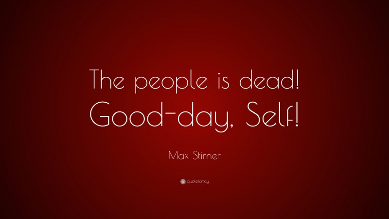 Max Stirner Quote: “The people is dead! Good-day, Self!”