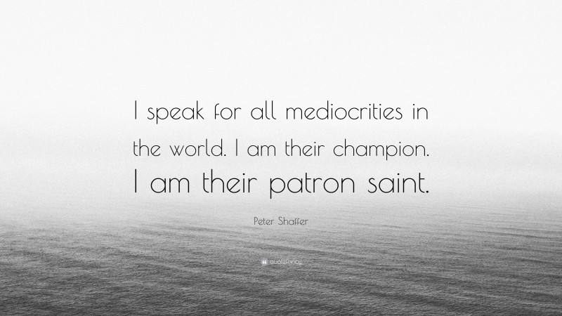 Peter Shaffer Quote: “I speak for all mediocrities in the world. I am their champion. I am their patron saint.”