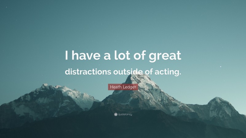Heath Ledger Quote: “I have a lot of great distractions outside of acting.”