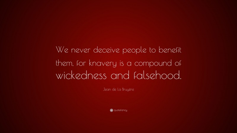 Jean de La Bruyère Quote: “We never deceive people to benefit them, for knavery is a compound of wickedness and falsehood.”