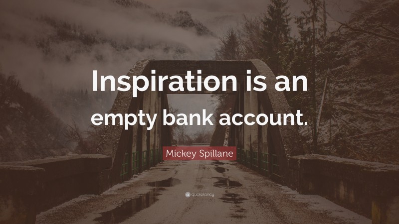 Mickey Spillane Quote: “Inspiration is an empty bank account.”