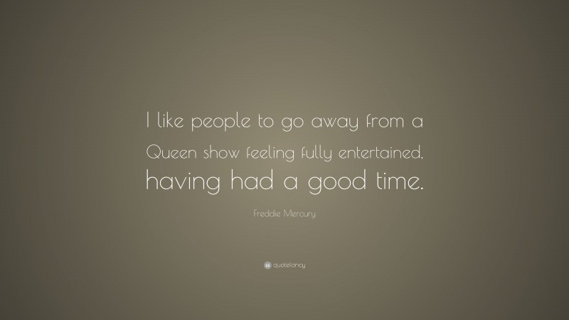 Freddie Mercury Quote: “I like people to go away from a Queen show feeling fully entertained, having had a good time.”