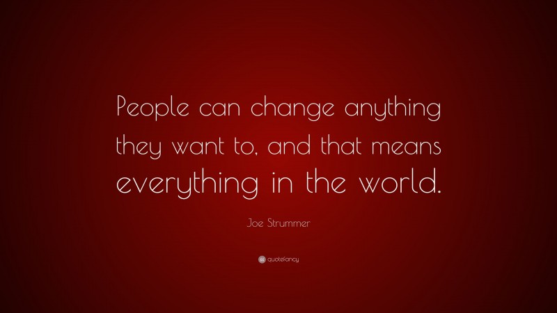 Joe Strummer Quote: “People can change anything they want to, and that means everything in the world.”