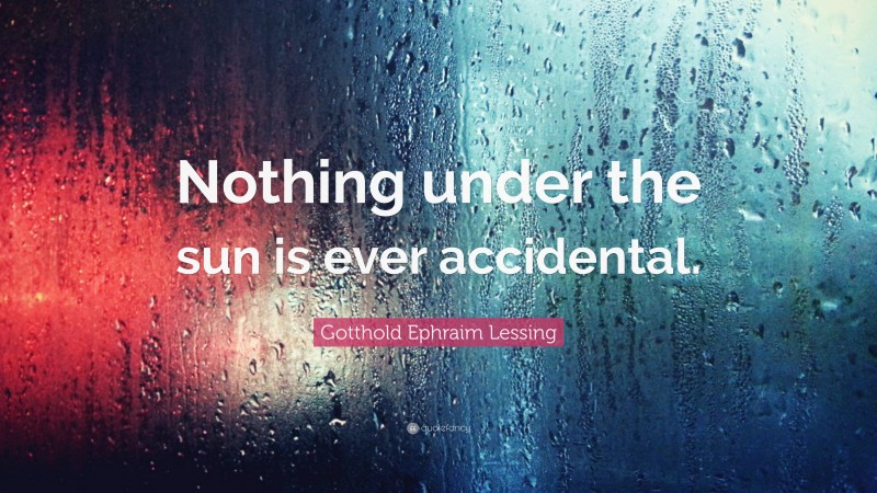 Gotthold Ephraim Lessing Quote: “Nothing under the sun is ever accidental.”