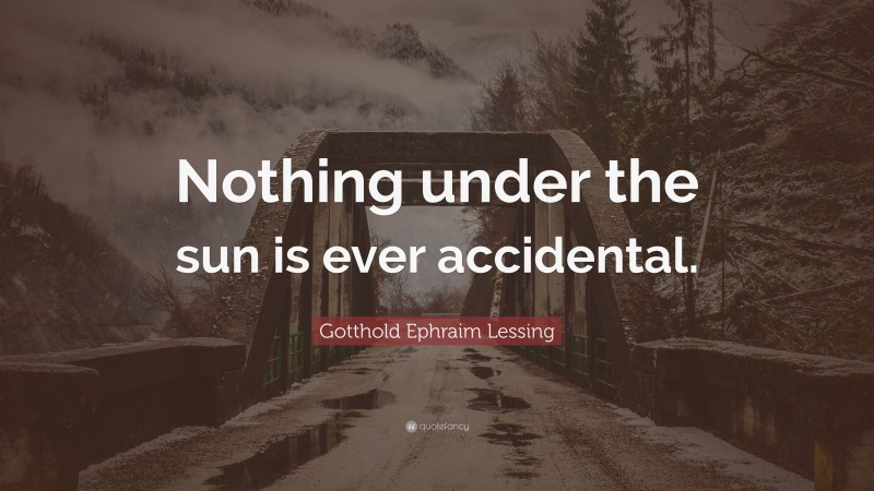 Gotthold Ephraim Lessing Quote: “Nothing under the sun is ever accidental.”