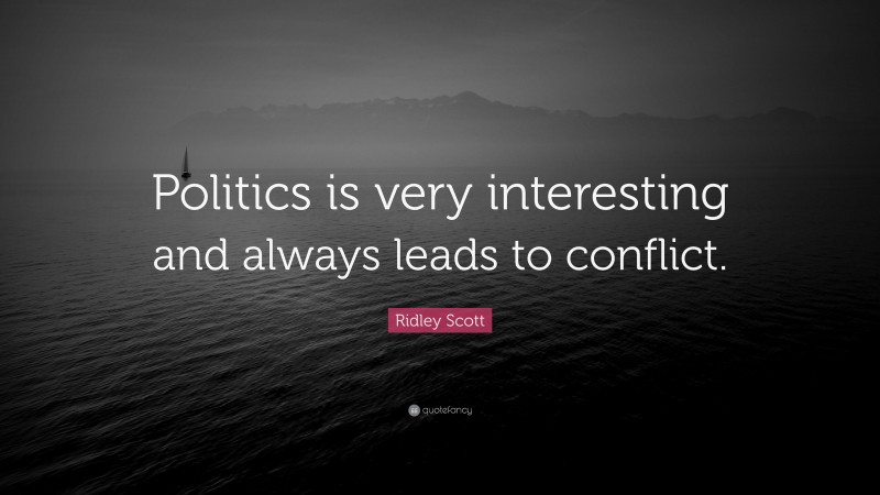 Ridley Scott Quote: “Politics is very interesting and always leads to conflict.”