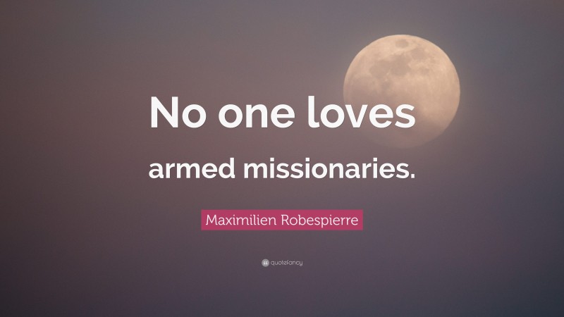 Maximilien Robespierre Quote: “No one loves armed missionaries.”