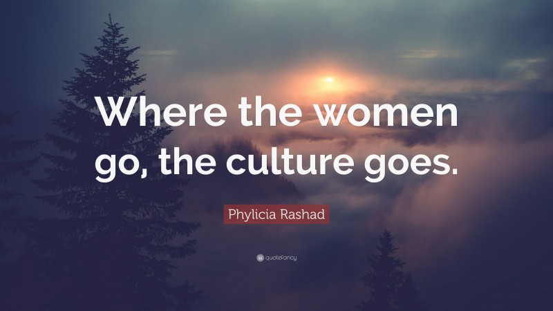 Phylicia Rashad Quote: “Where the women go, the culture goes.”