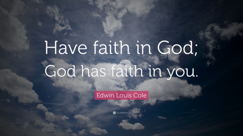 Edwin Louis Cole Quote: “Have faith in God; God has faith in you.”