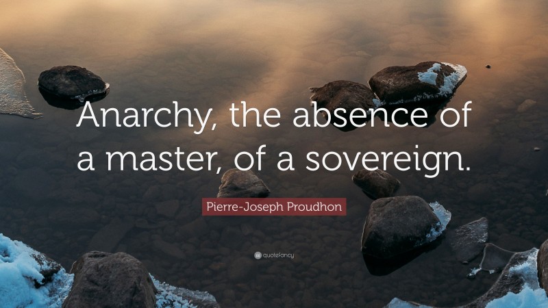 Pierre-Joseph Proudhon Quote: “Anarchy, the absence of a master, of a sovereign.”