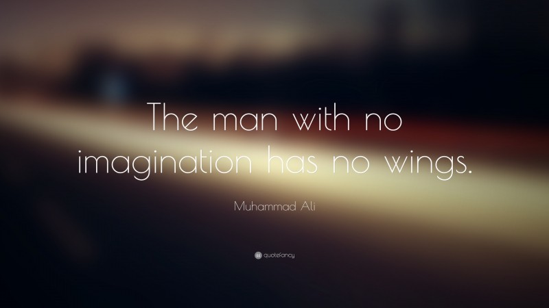 Muhammad Ali Quote: “The man with no imagination has no wings.”