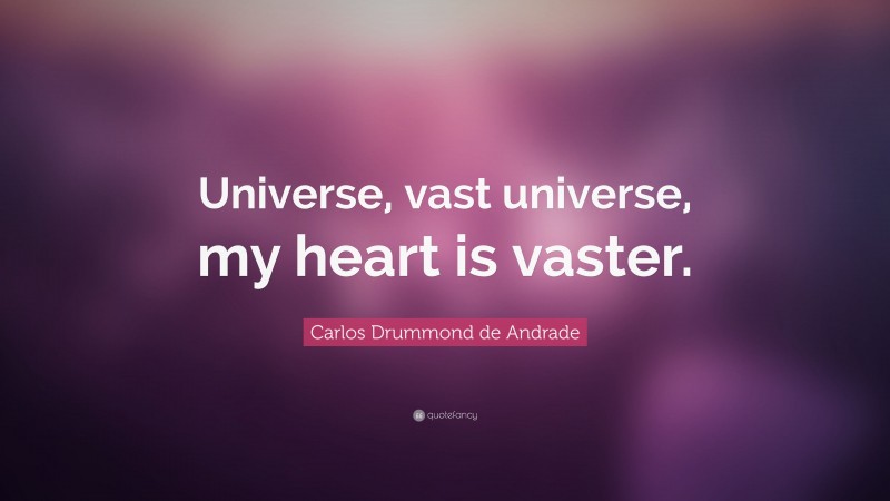 Carlos Drummond de Andrade Quote: “Universe, vast universe, my heart is vaster.”