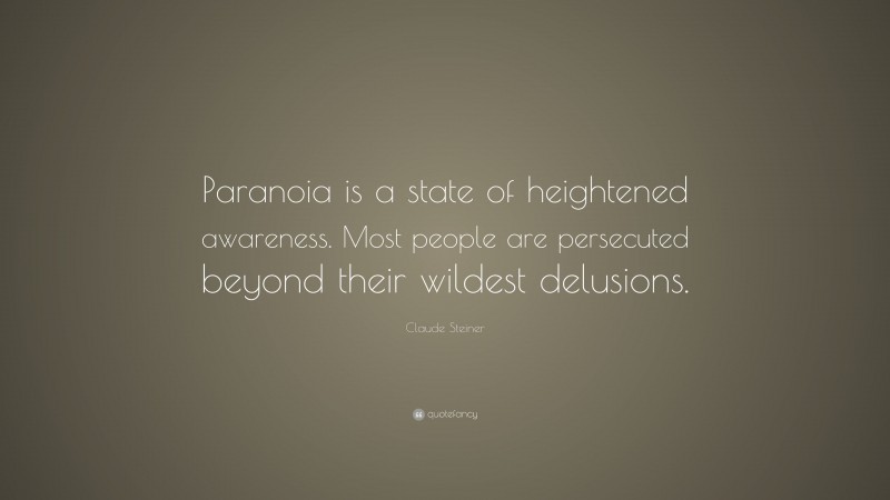 Claude Steiner Quote: “Paranoia is a state of heightened awareness. Most people are persecuted beyond their wildest delusions.”