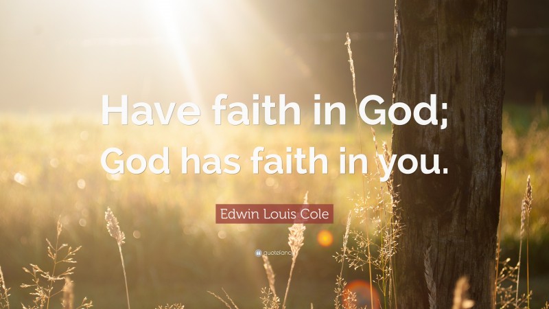 Edwin Louis Cole Quote: “Have faith in God; God has faith in you.”
