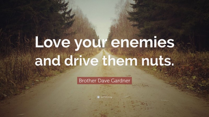 Brother Dave Gardner Quote: “Love your enemies and drive them nuts.”