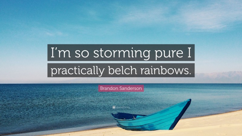 Brandon Sanderson Quote: “I’m so storming pure I practically belch rainbows.”