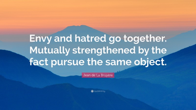 Jean de La Bruyère Quote: “Envy and hatred go together. Mutually strengthened by the fact pursue the same object.”