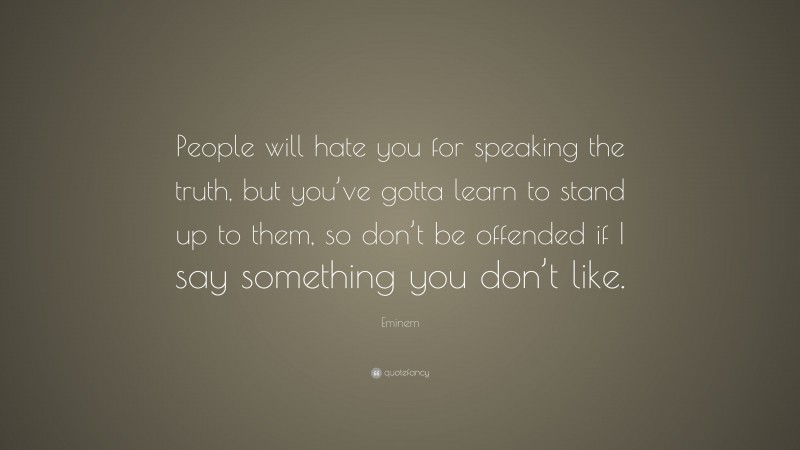 Eminem Quote: “People will hate you for speaking the truth, but you’ve gotta learn to stand up to them, so don’t be offended if I say something you don’t like.”