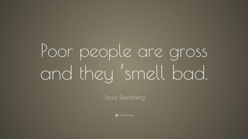Jesse Eisenberg Quote: “Poor people are gross and they ’smell bad.”