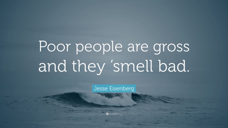 Jesse Eisenberg Quote: “Poor people are gross and they ’smell bad.”