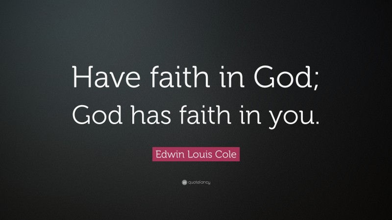 Edwin Louis Cole Quote: “Have faith in God; God has faith in you.”