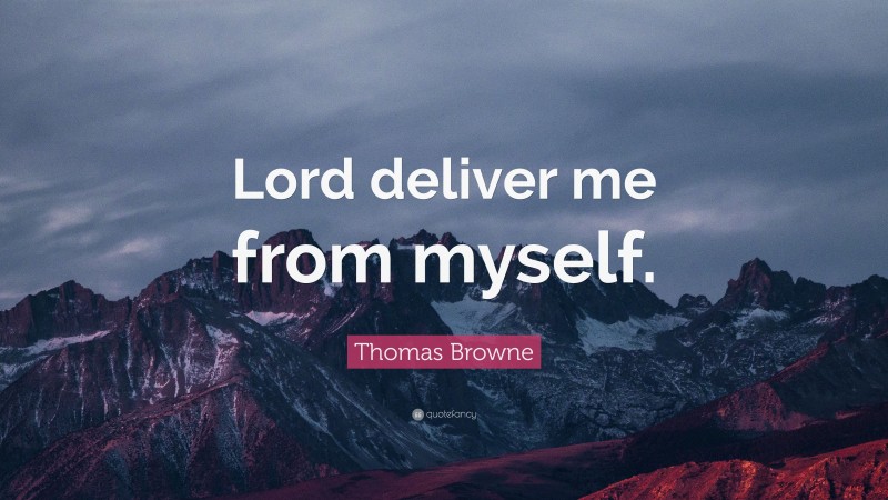 Thomas Browne Quote: “Lord deliver me from myself.”