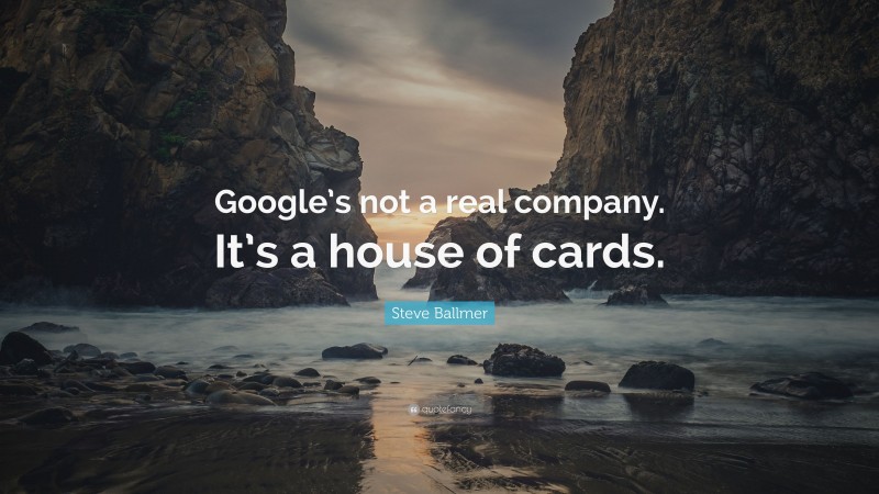 Steve Ballmer Quote: “Google’s not a real company. It’s a house of cards.”