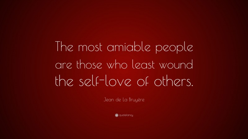 Jean de La Bruyère Quote: “The most amiable people are those who least wound the self-love of others.”