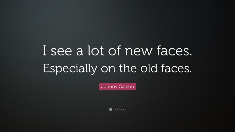 Johnny Carson Quote: “I see a lot of new faces. Especially on the old faces.”
