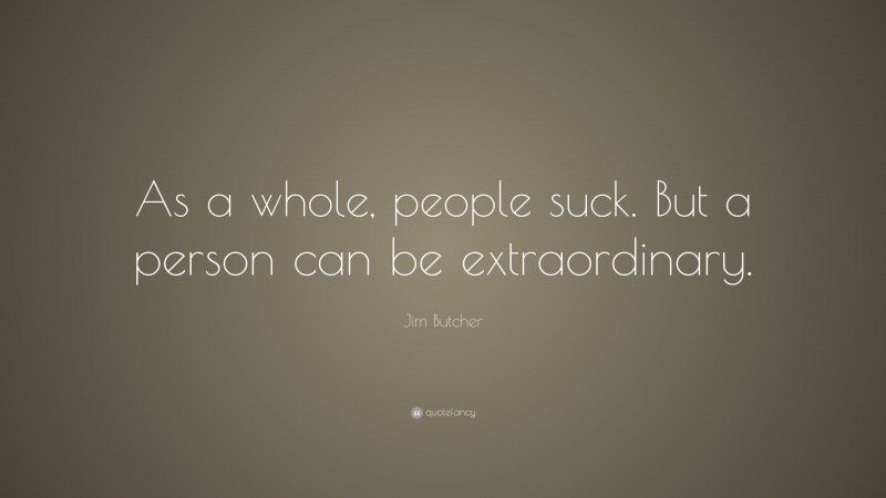 Jim Butcher Quote: “As a whole, people suck. But a person can be extraordinary.”