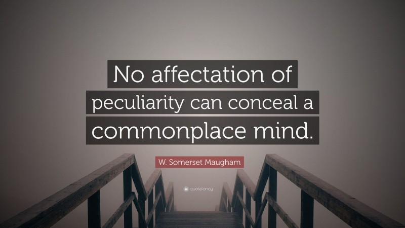 W. Somerset Maugham Quote: “No affectation of peculiarity can conceal a commonplace mind.”
