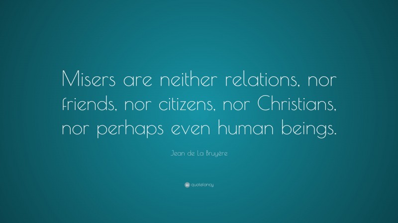Jean de La Bruyère Quote: “Misers are neither relations, nor friends, nor citizens, nor Christians, nor perhaps even human beings.”