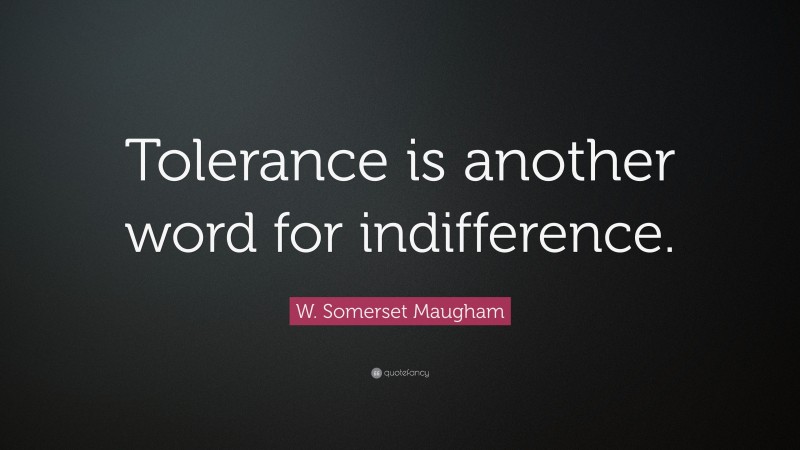 W. Somerset Maugham Quote: “Tolerance is another word for indifference.”