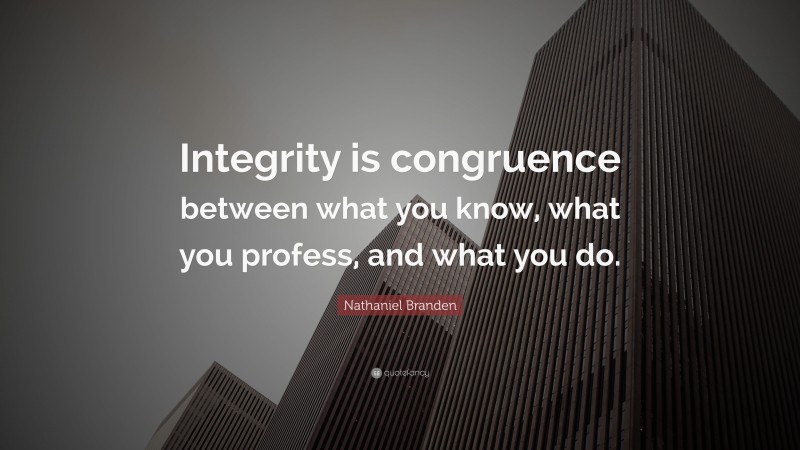 Nathaniel Branden Quote: “Integrity is congruence between what you know ...