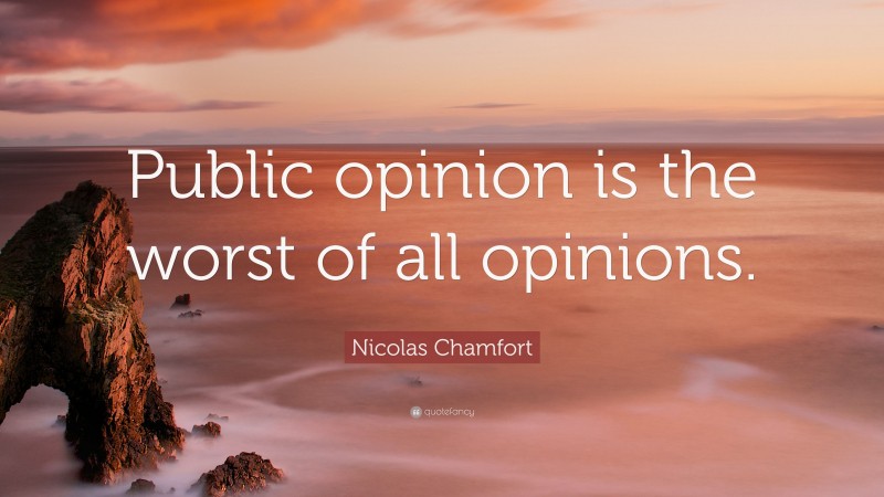 Nicolas Chamfort Quote: “Public opinion is the worst of all opinions.”