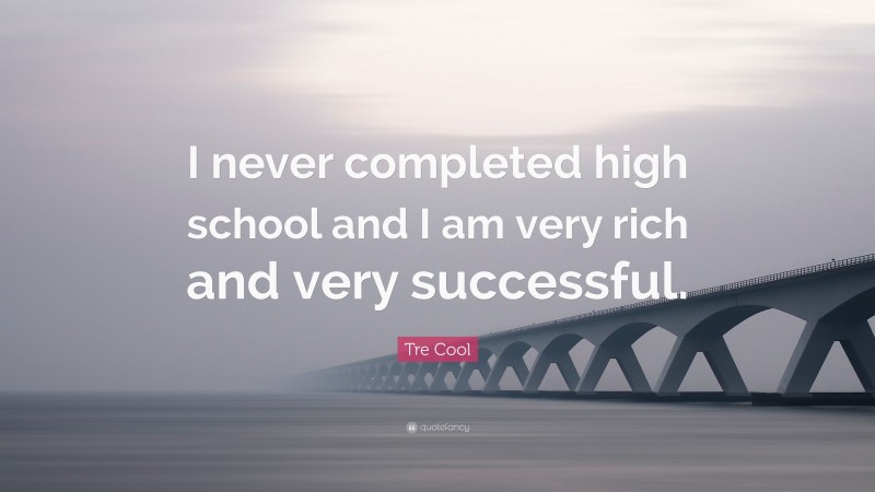 Tre Cool Quote: “I never completed high school and I am very rich and very successful.”