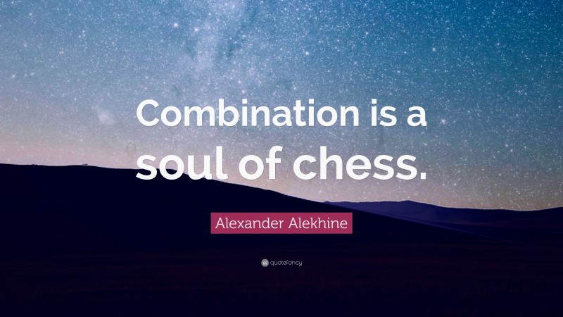 Alexander Alekhine Quote: “Combination is a soul of chess.”