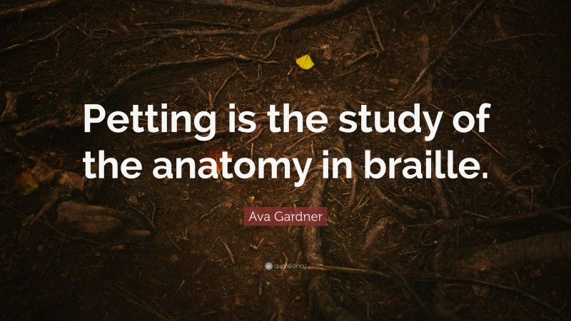 Ava Gardner Quote: “Petting is the study of the anatomy in braille.”