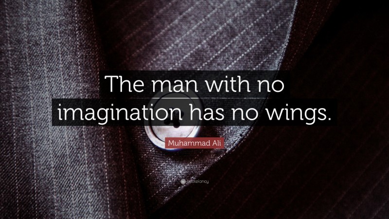 Muhammad Ali Quote: “The man with no imagination has no wings.”